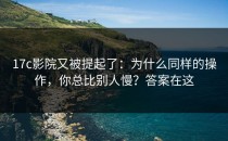 17c影院又被提起了：为什么同样的操作，你总比别人慢？答案在这
