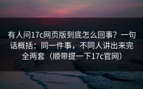 有人问17c网页版到底怎么回事？一句话概括：同一件事，不同人讲出来完全两套（顺带提一下17c官网）