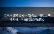 如果只说91官网一句好话：临近上映才补拍，补拍的恰好是核心