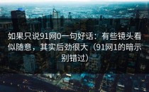 如果只说91网0一句好话：有些镜头看似随意，其实后劲很大（91网1的暗示别错过）
