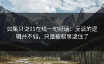 如果只说91在线一句好话：反派的逻辑并不弱，只是被叙事遮住了