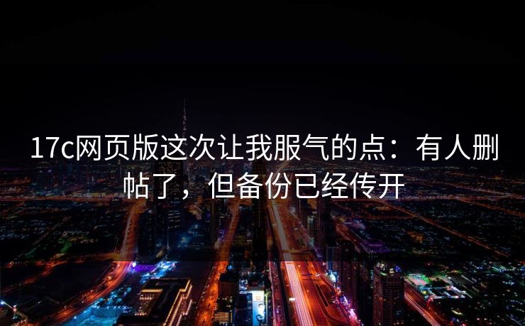 17c网页版这次让我服气的点：有人删帖了，但备份已经传开  第1张