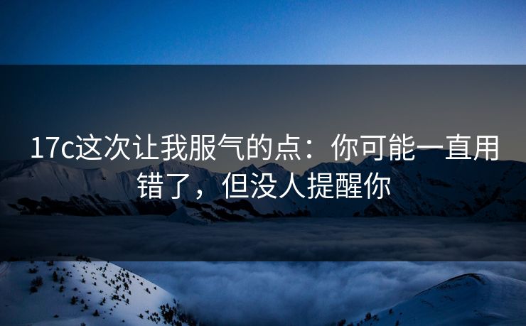 17c这次让我服气的点：你可能一直用错了，但没人提醒你  第1张
