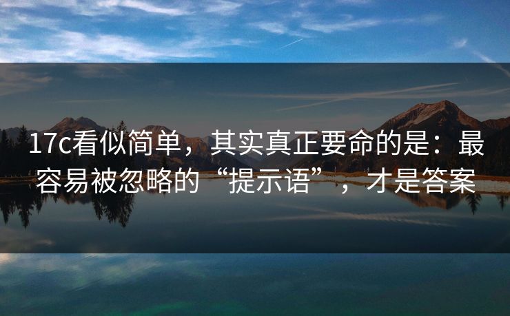 17c看似简单，其实真正要命的是：最容易被忽略的“提示语”，才是答案  第1张