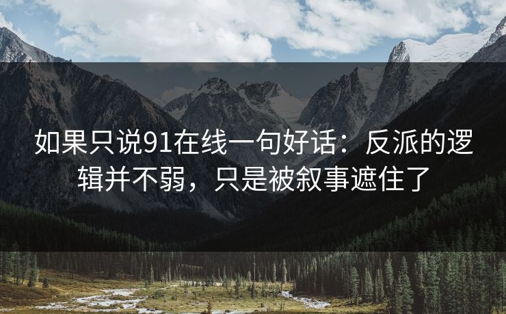 如果只说91在线一句好话:反派的逻辑并不弱,只是被叙事遮住了 第1张 如果只说91在线一句好话:反派的逻辑并不弱,只是被叙事遮住了 第1张