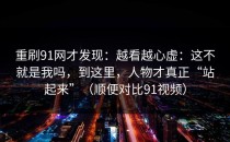 重刷91网才发现：越看越心虚：这不就是我吗，到这里，人物才真正“站起来”（顺便对比91视频）
