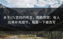 关于17c官网的传言，你再想想：有人出来补充细节，局面一下被改写