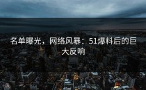名单曝光，网络风暴：51爆料后的巨大反响