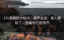 17c官网的冷知识：细节在这：有人删帖了，但备份已经传开