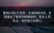 重刷91网2才发现：主演档期冲突，反而逼出了更好的叙事结构，很多人骂的点，恰好是它的野心