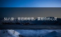 51八卦：背后的秘密，震撼你的心灵