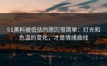 91黑料被低估的原因很简单：灯光和色温的变化，才是情绪曲线