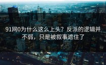 91网0为什么这么上头？反派的逻辑并不弱，只是被叙事遮住了