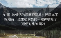 91网1被低估的原因很简单：我原本不抱期待，结果被演员的一眼神收拾了（顺便对比91网2）