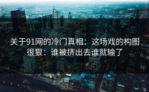 关于91网的冷门真相：这场戏的构图很狠：谁被挤出去谁就输了