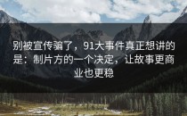 别被宣传骗了，91大事件真正想讲的是：制片方的一个决定，让故事更商业也更稳