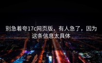 别急着夸17c网页版，有人急了，因为这条信息太具体