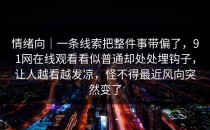 情绪向｜一条线索把整件事带偏了，91网在线观看看似普通却处处埋钩子，让人越看越发凉，怪不得最近风向突然变了