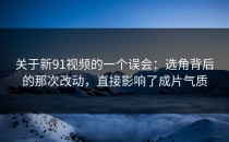 关于新91视频的一个误会：选角背后的那次改动，直接影响了成片气质