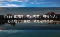 17c1的真问题，不在表面：细节在这：心态崩了又重建，就是这种感觉