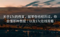关于17c的传言，如果你也经历过，你会懂那种憋屈｜以及17c在线观看