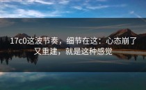 17c0这波节奏，细节在这：心态崩了又重建，就是这种感觉