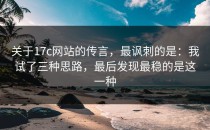 关于17c网站的传言，最讽刺的是：我试了三种思路，最后发现最稳的是这一种