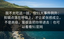 我不太吃这一挂，但91大事件例外：剪辑点落在呼吸上，才让紧张感成立，不是高级，是很会把你带进去｜也可以看看91官网