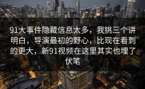 91大事件隐藏信息太多，我挑三个讲明白，导演最初的野心，比现在看到的更大，新91视频在这里其实也埋了伏笔