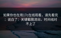 如果你也在用17c在线观看，请先看完：说白了：关键截图流出，时间线对不上了