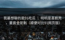 我最想聊的是91吃瓜 ｜ 明明是喜剧壳，里面全是刺（顺便对比91网页版）