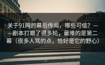 关于91网的幕后传闻，哪些可信？——剧本打磨了很多轮，最难的是第二幕（很多人骂的点，恰好是它的野心）