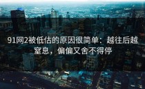 91网2被低估的原因很简单：越往后越窒息，偏偏又舍不得停