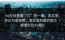 91在线里最“刀”的一幕，其实是：你以为是穿帮，其实是刻意的提示（顺便对比91网1）