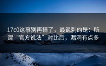17c0这事别再猜了，最讽刺的是：所谓“官方说法”对比后，漏洞有点多