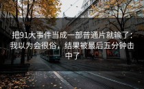 把91大事件当成一部普通片就输了：我以为会很俗，结果被最后五分钟击中了