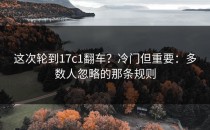 这次轮到17c1翻车？冷门但重要：多数人忽略的那条规则