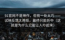 91官网不是神作，但有一处太巧——试映反馈太两极，最终只能折中（这就是为什么它能让人吵起来）