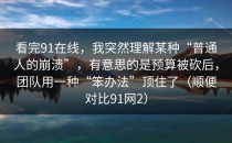 看完91在线，我突然理解某种“普通人的崩溃”，有意思的是预算被砍后，团队用一种“笨办法”顶住了（顺便对比91网2）