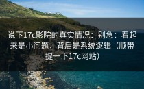 说下17c影院的真实情况：别急：看起来是小问题，背后是系统逻辑（顺带提一下17c网站）