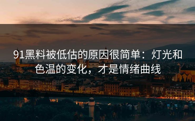 91黑料被低估的原因很简单：灯光和色温的变化，才是情绪曲线