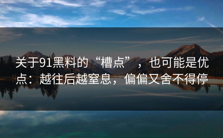 关于91黑料的“槽点”,也可能是优点:越往后越窒息,偏偏又舍不得停 关于91黑料的“槽点”,也可能是优点:越往后越窒息,偏偏又舍不得停