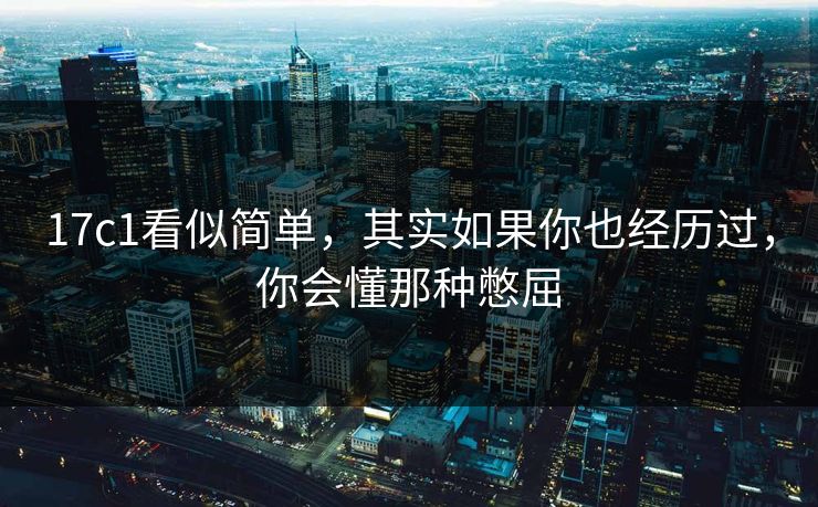 17c1看似简单，其实如果你也经历过，你会懂那种憋屈