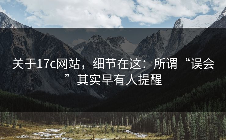 关于17c网站，细节在这：所谓“误会”其实早有人提醒