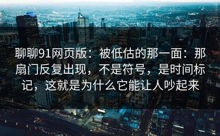 聊聊91网页版：被低估的那一面：那扇门反复出现，不是符号，是时间标记，这就是为什么它能让人吵起来