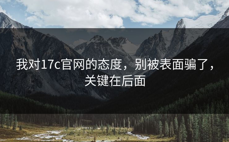 我对17c官网的态度，别被表面骗了，关键在后面