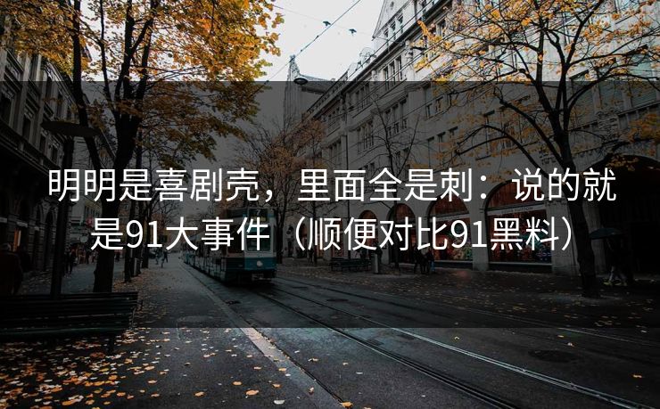 明明是喜剧壳，里面全是刺：说的就是91大事件（顺便对比91黑料）  第1张