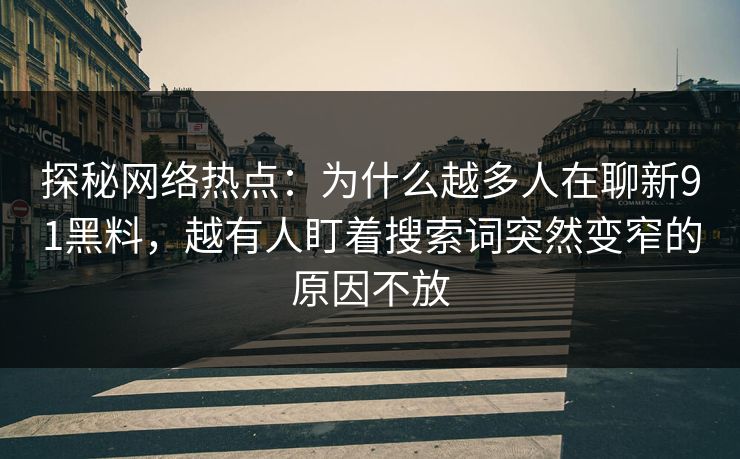 探秘网络热点：为什么越多人在聊新91黑料，越有人盯着搜索词突然变窄的原因不放  第1张