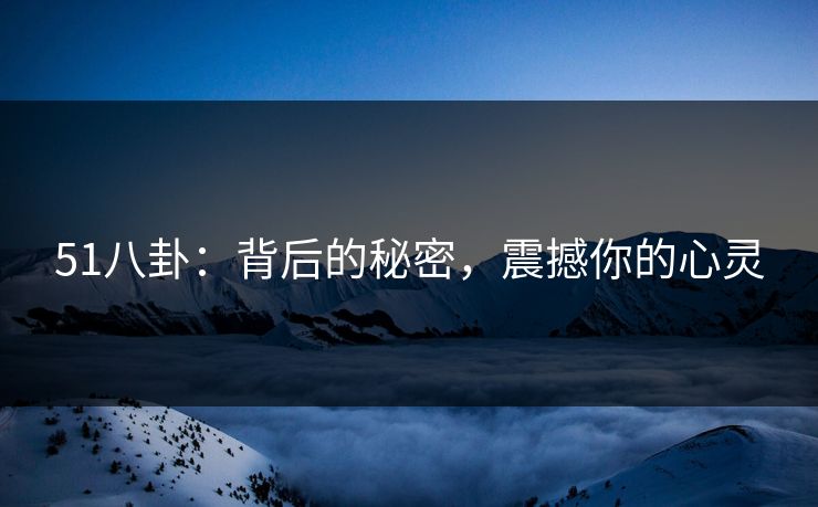 51八卦：背后的秘密，震撼你的心灵  第1张
